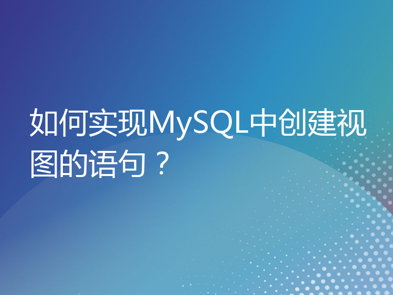 如何实现MySQL中创建视图的语句？