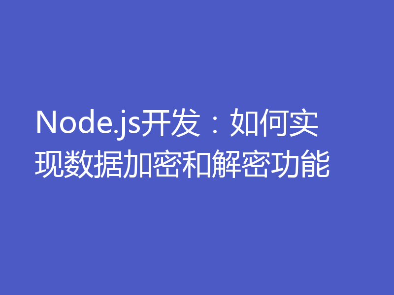 Node.js开发：如何实现数据加密和解密功能