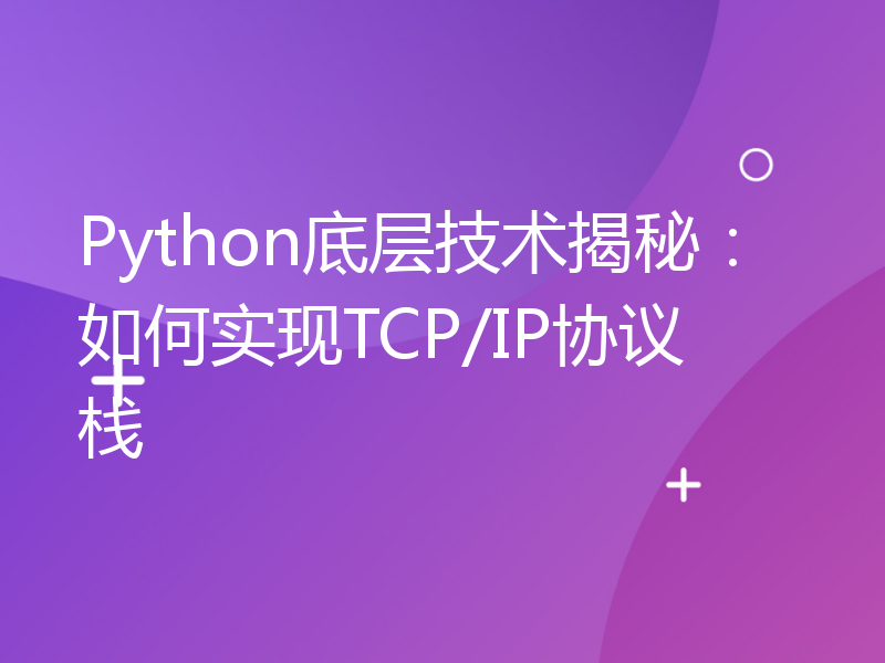 Python底层技术揭秘：如何实现TCP/IP协议栈
