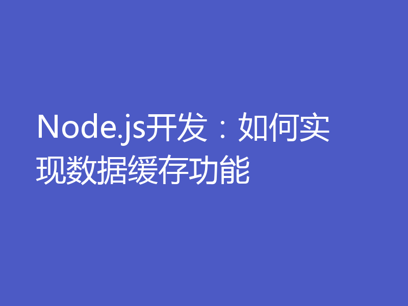 Node.js开发：如何实现数据缓存功能