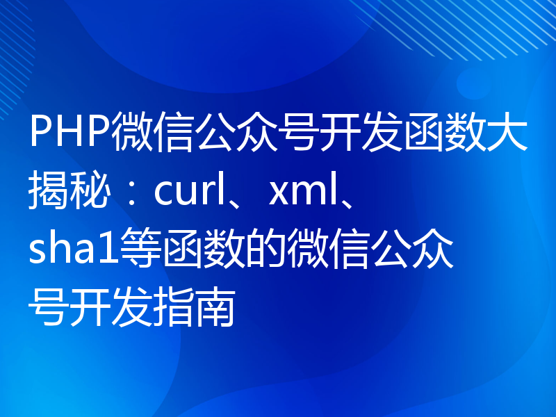 PHP微信公众号开发函数大揭秘：curl、xml、sha1等函数的微信公众号开发指南