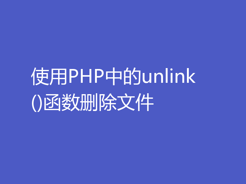 使用PHP中的unlink()函数删除文件