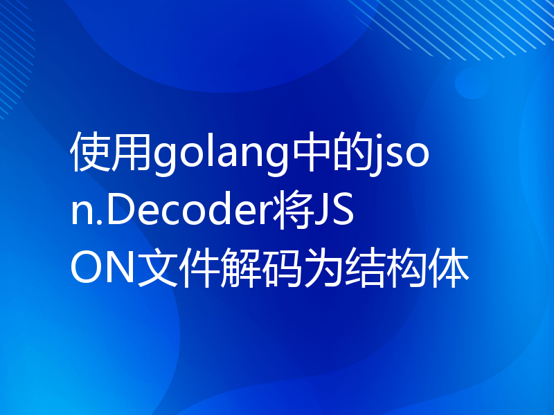 使用golang中的json.Decoder将JSON文件解码为结构体