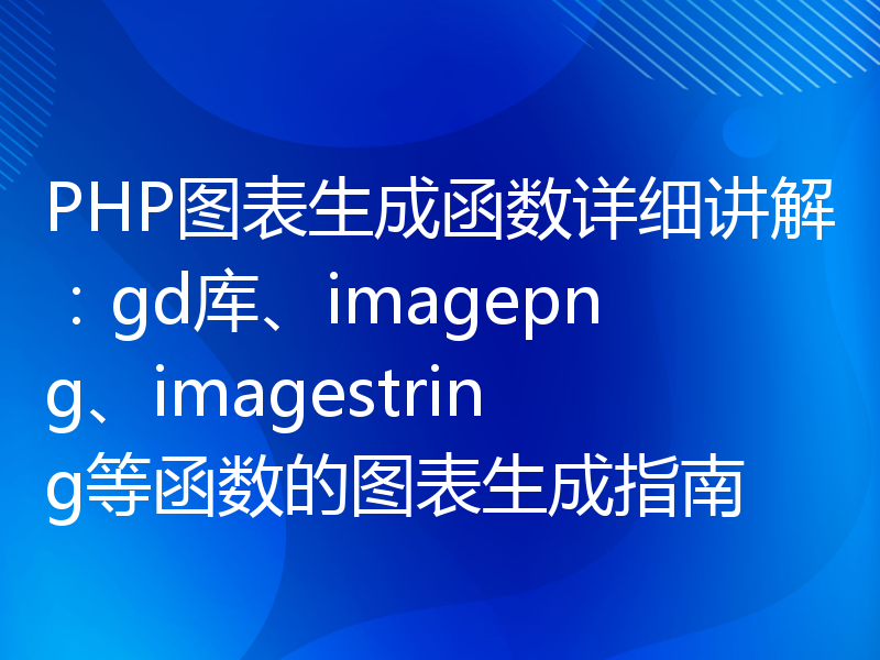 PHP图表生成函数详细讲解：gd库、imagepng、imagestring等函数的图表生成指南
