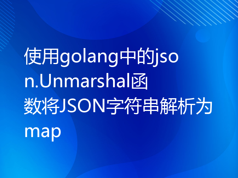 使用golang中的json.Unmarshal函数将JSON字符串解析为map