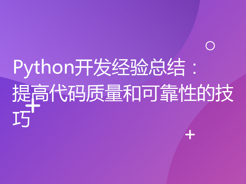 Python开发经验总结：提高代码质量和可靠性的技巧