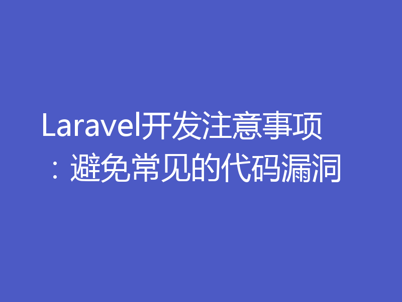 Laravel开发注意事项：避免常见的代码漏洞