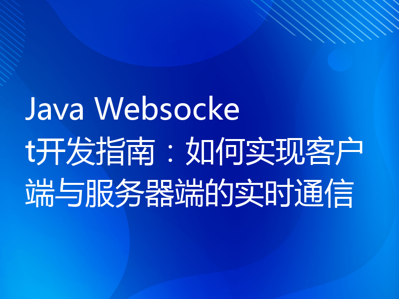 Java Websocket开发指南：如何实现客户端与服务器端的实时通信