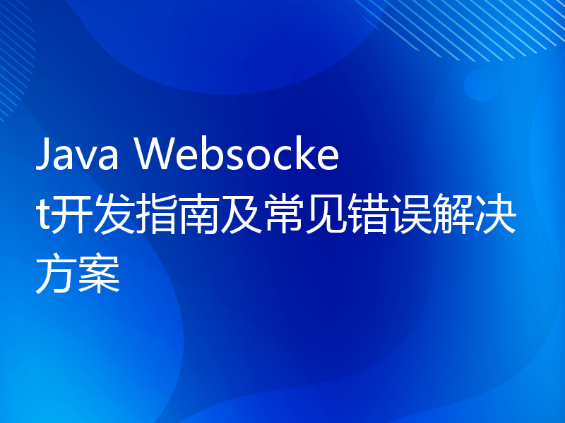 Java Websocket开发指南及常见错误解决方案