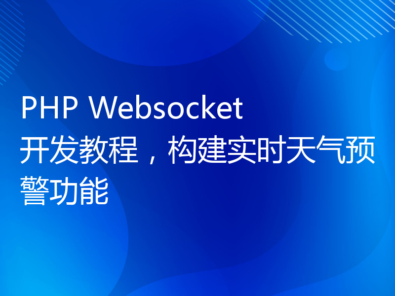 PHP Websocket开发教程，构建实时天气预警功能