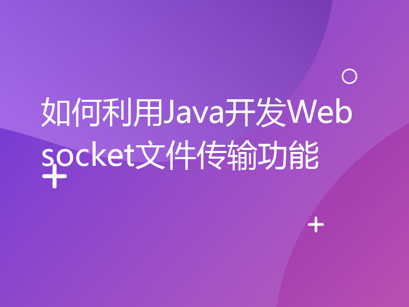 如何利用Java开发Websocket文件传输功能