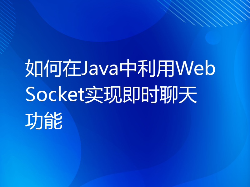 如何在Java中利用WebSocket实现即时聊天功能
