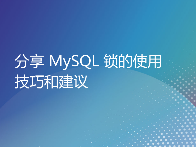 分享 MySQL 锁的使用技巧和建议