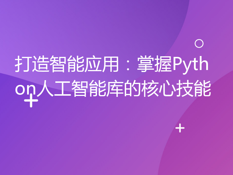 打造智能应用：掌握Python人工智能库的核心技能