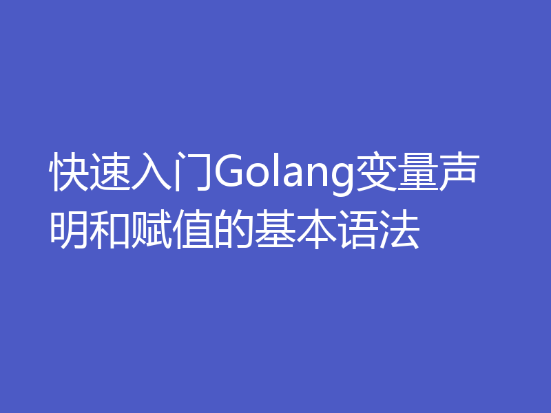 快速入门Golang变量声明和赋值的基本语法