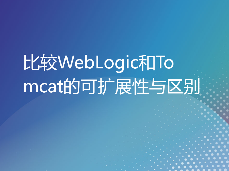 比较WebLogic和Tomcat的可扩展性与区别