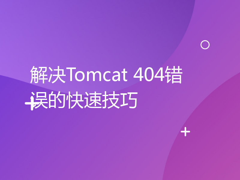 解决Tomcat 404错误的快速技巧