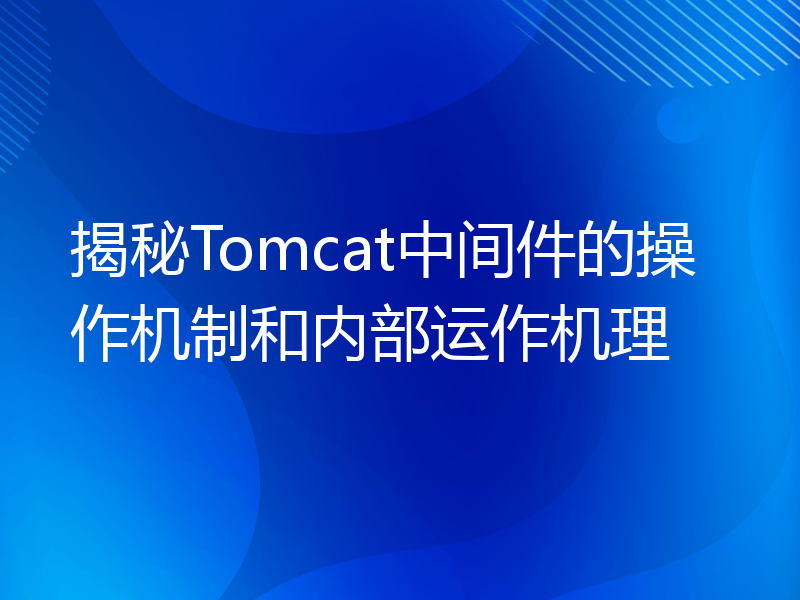 揭秘Tomcat中间件的操作机制和内部运作机理
