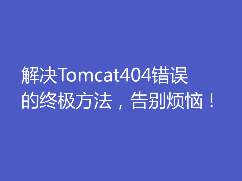 解决Tomcat404错误的终极方法，告别烦恼！