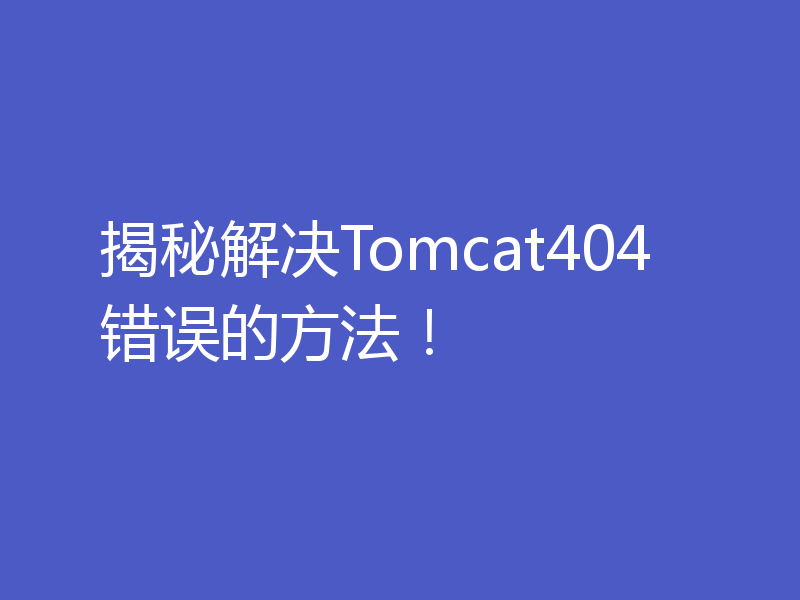 揭秘解决Tomcat404错误的方法！