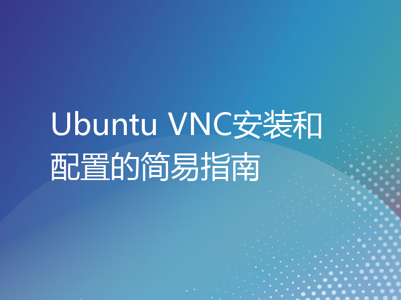 Ubuntu VNC安装和配置的简易指南