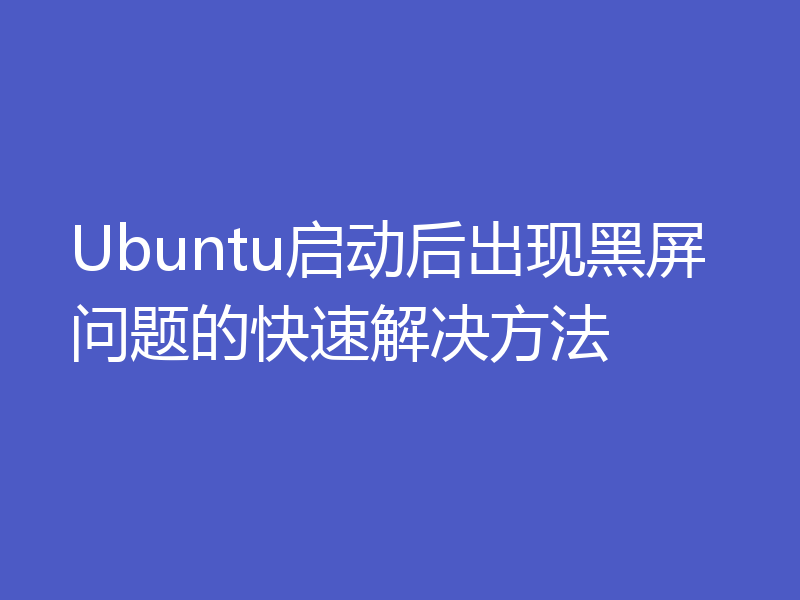 Ubuntu启动后出现黑屏问题的快速解决方法