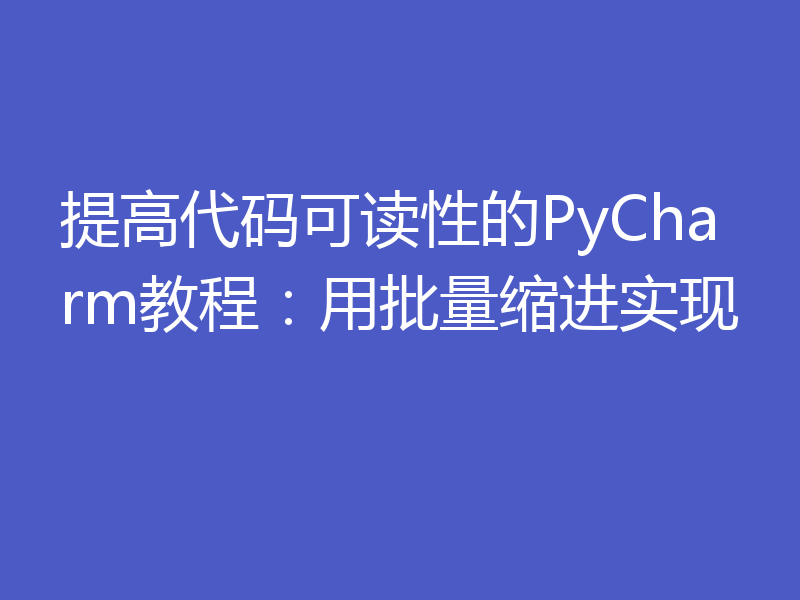 提高代码可读性的PyCharm教程：用批量缩进实现