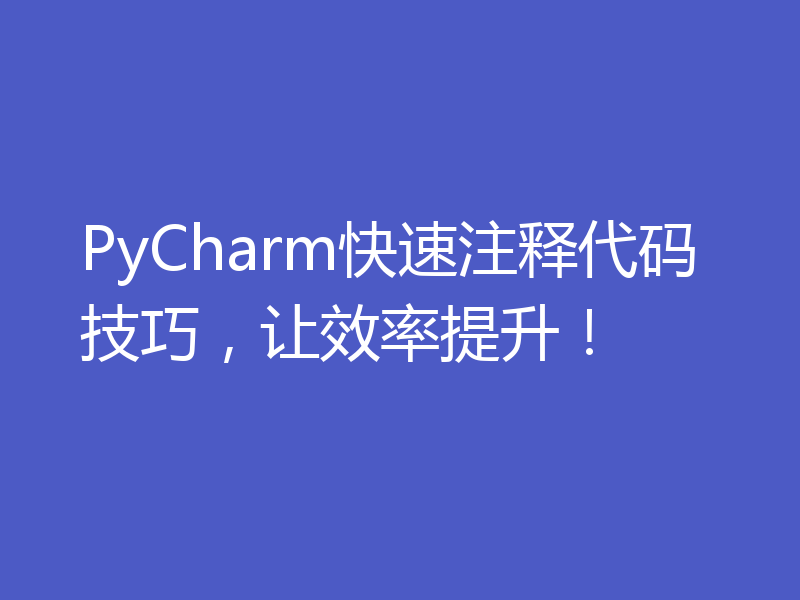 PyCharm快速注释代码技巧，让效率提升！