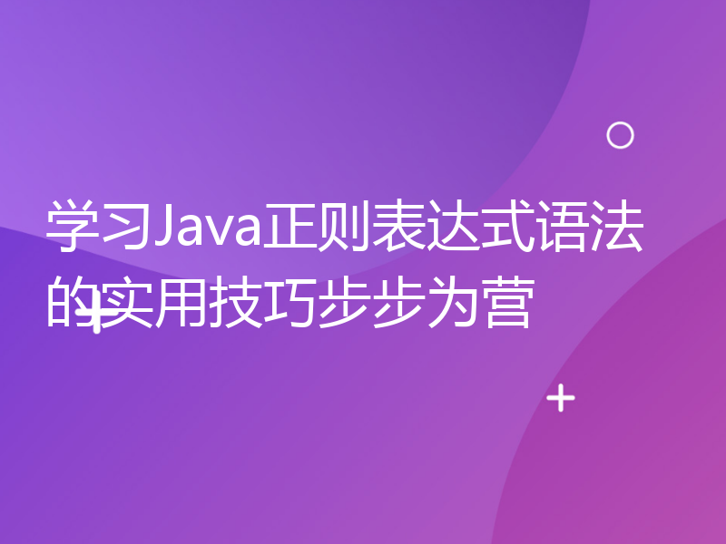学习Java正则表达式语法的实用技巧步步为营
