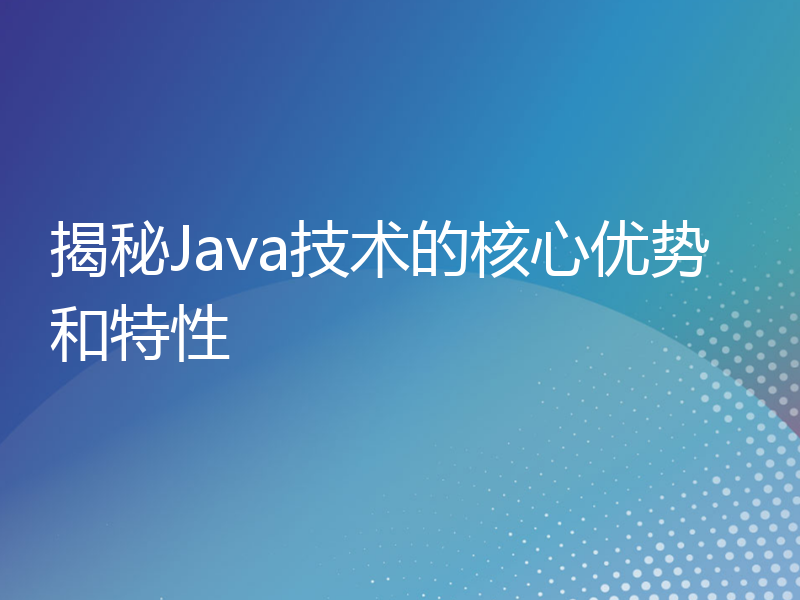 揭秘Java技术的核心优势和特性