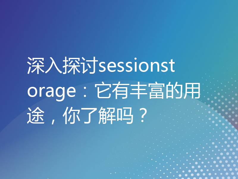 深入探讨sessionstorage：它有丰富的用途，你了解吗？