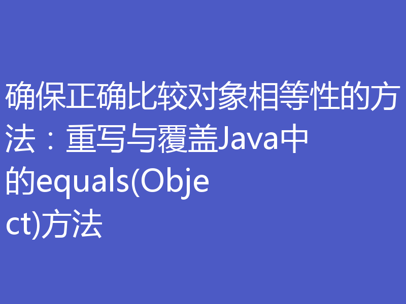 确保正确比较对象相等性的方法：重写与覆盖Java中的equals(Object)方法