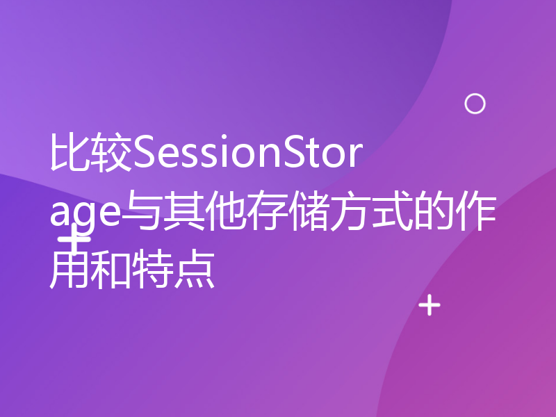比较SessionStorage与其他存储方式的作用和特点