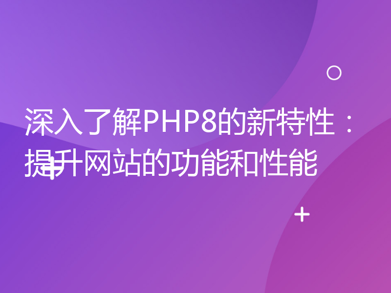 深入了解PHP8的新特性：提升网站的功能和性能