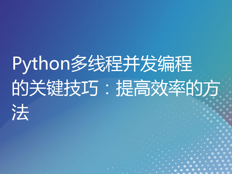 Python多线程并发编程的关键技巧：提高效率的方法