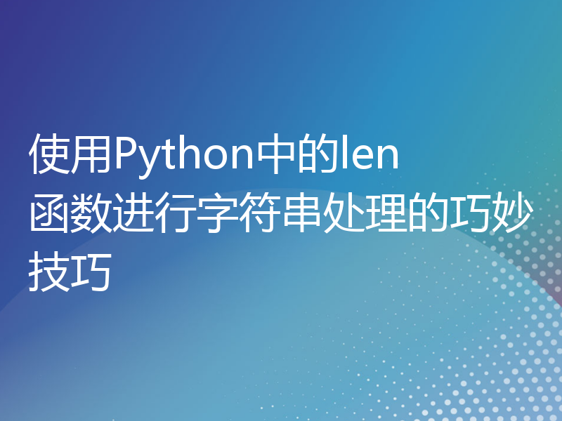 使用Python中的len函数进行字符串处理的巧妙技巧
