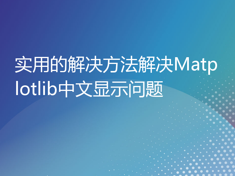 实用的解决方法解决Matplotlib中文显示问题
