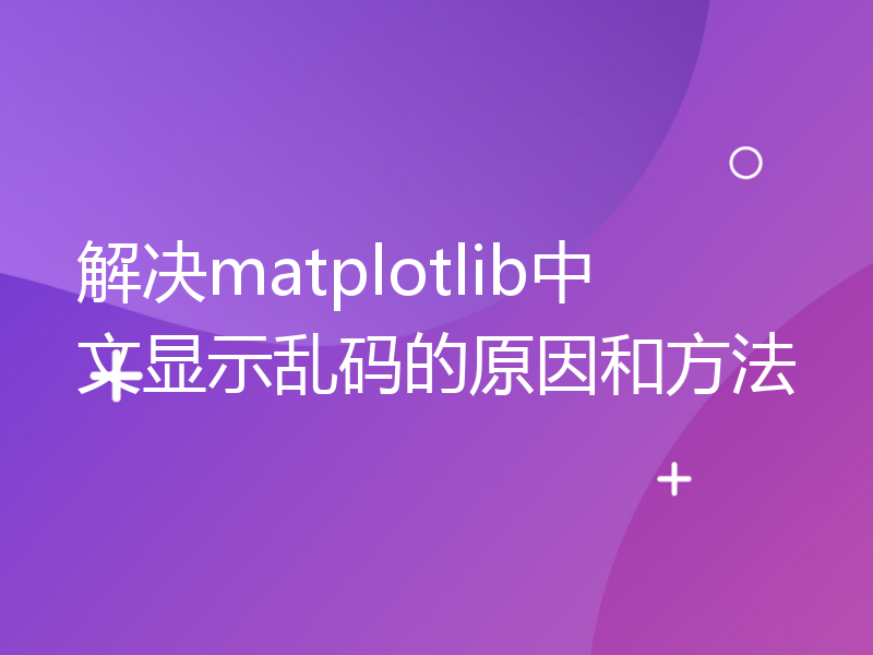 解决matplotlib中文显示乱码的原因和方法