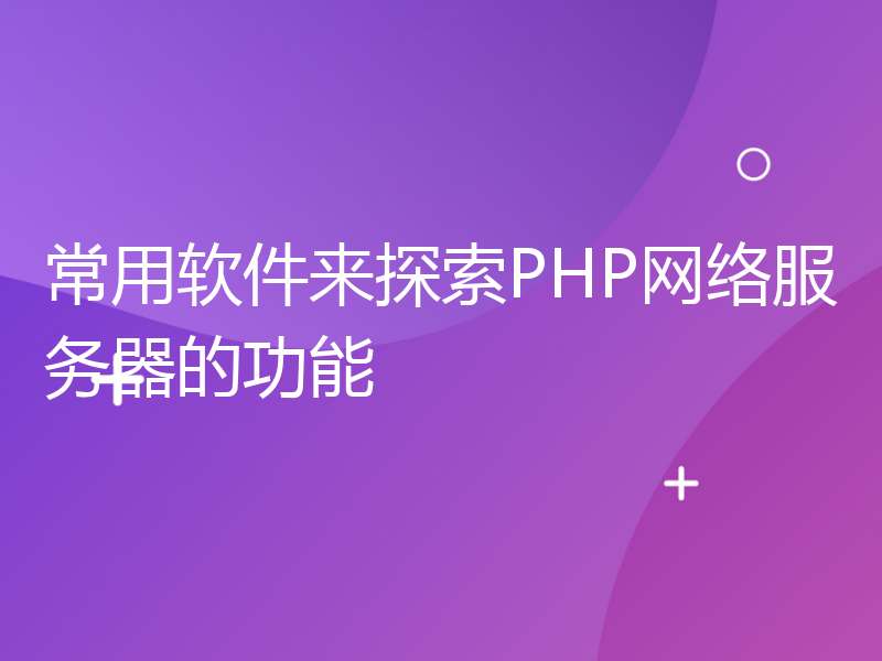 常用软件来探索PHP网络服务器的功能