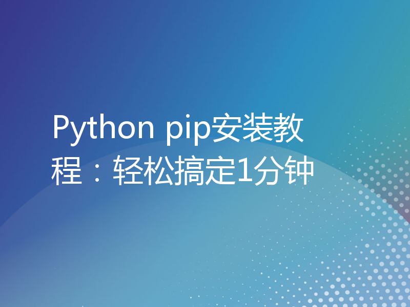 Python pip安装教程：轻松搞定1分钟