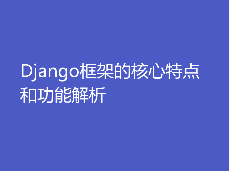 Django框架的核心特点和功能解析