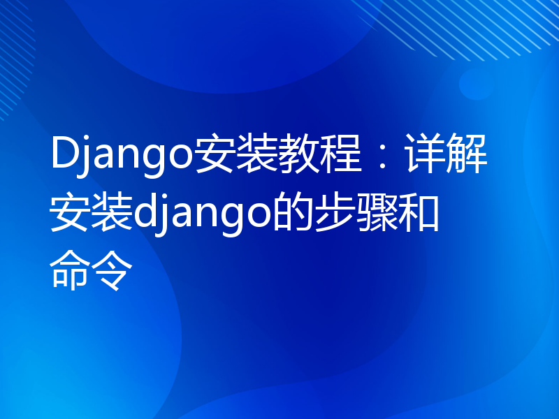 Django安装教程：详解安装django的步骤和命令