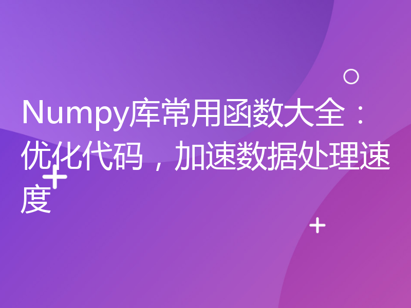 Numpy库常用函数大全：优化代码，加速数据处理速度