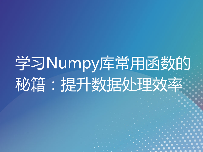学习Numpy库常用函数的秘籍：提升数据处理效率