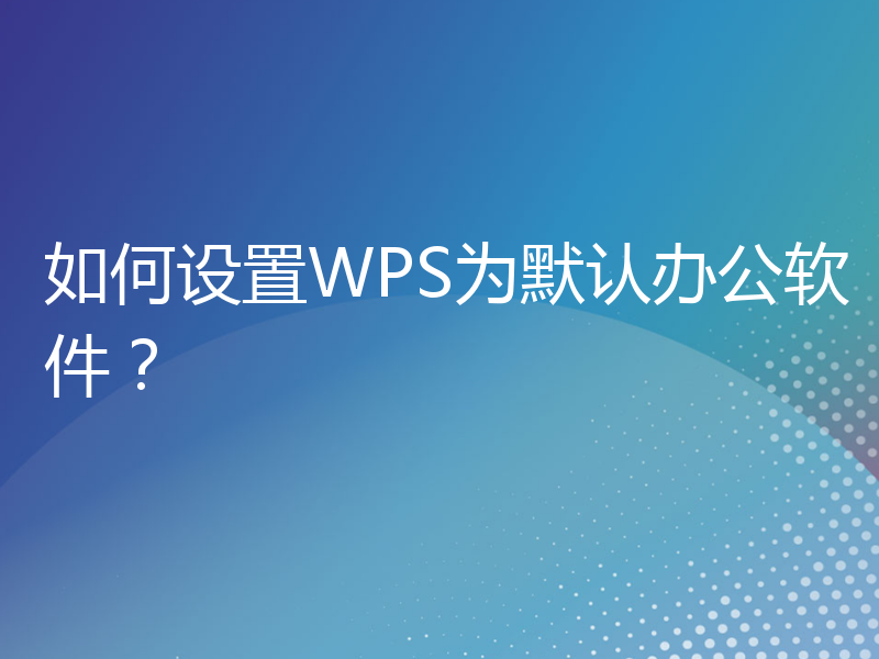 如何设置WPS为默认办公软件？
