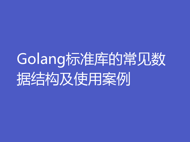 Golang标准库的常见数据结构及使用案例