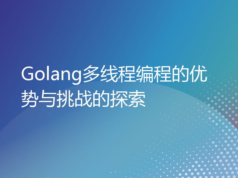 Golang多线程编程的优势与挑战的探索