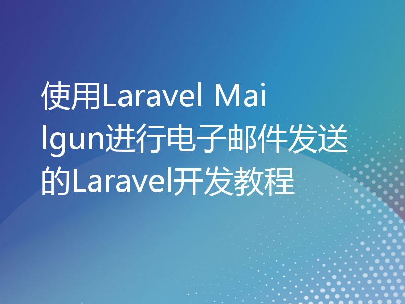使用Laravel Mailgun进行电子邮件发送的Laravel开发教程