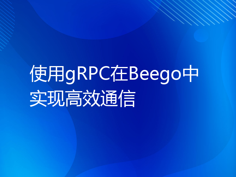 使用gRPC在Beego中实现高效通信