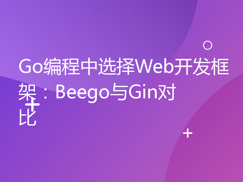 Go编程中选择Web开发框架：Beego与Gin对比